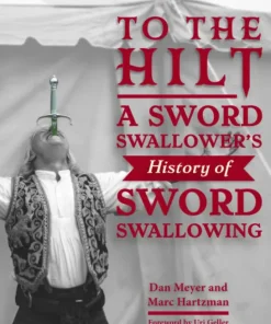 To the Hilt A Sword Swallower’s History of Sword Swallowing by Dan Meyer, Marc Hartzman, Uri Geller